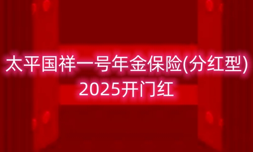 太平国祥一号年金保险(分红型)2025开门红产品如何?可靠吗?