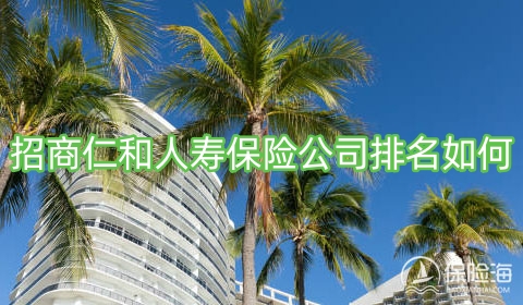 招商仁和人寿保险公司排名如何?电话多少?